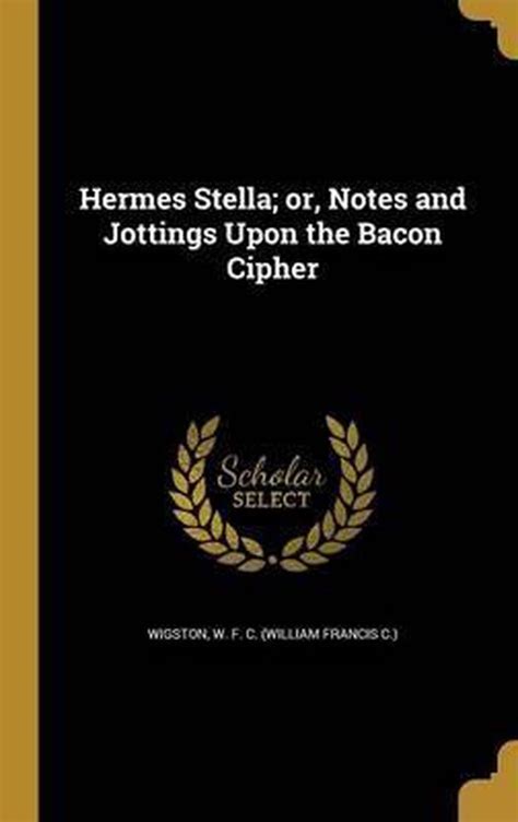 hermes stella|Hermes stella; or, Notes and jottings upon the Bacon cipher.